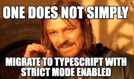 One does not simply migrate to TypeScript with strict mode enabled